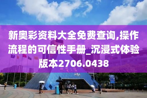 新奧彩資料大全免費查詢,操作流程的可信性手冊_沉浸式體驗版本2706.0438
