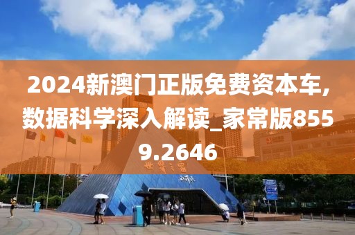 2024新澳門正版免費資本車,數(shù)據(jù)科學(xué)深入解讀_家常版8559.2646