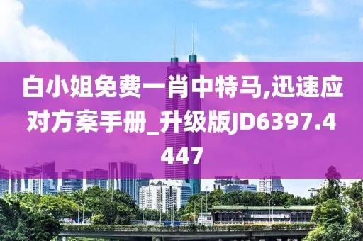 白小姐免費(fèi)一肖中特馬,迅速應(yīng)對方案手冊_升級版JD6397.4447