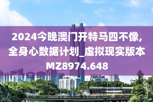 2024今晚澳門開特馬四不像,全身心數(shù)據計劃_虛擬現(xiàn)實版本MZ8974.648