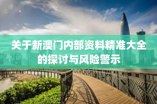 關(guān)于新澳門內(nèi)部資料精準(zhǔn)大全的探討與風(fēng)險(xiǎn)警示