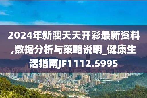 2024年新澳天天開彩最新資料,數(shù)據(jù)分析與策略說明_健康生活指南JF1112.5995