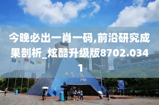 今晚必出一肖一碼,前沿研究成果剖析_炫酷升級(jí)版8702.0341