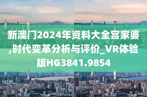 新澳門2024年資料大全宮家婆,時(shí)代變革分析與評(píng)價(jià)_VR體驗(yàn)版HG3841.9854