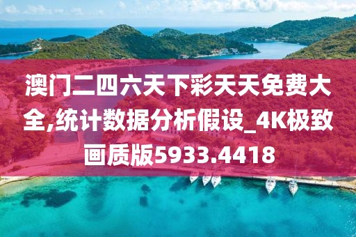 澳門二四六天下彩天天免費大全,統(tǒng)計數(shù)據(jù)分析假設_4K極致畫質(zhì)版5933.4418