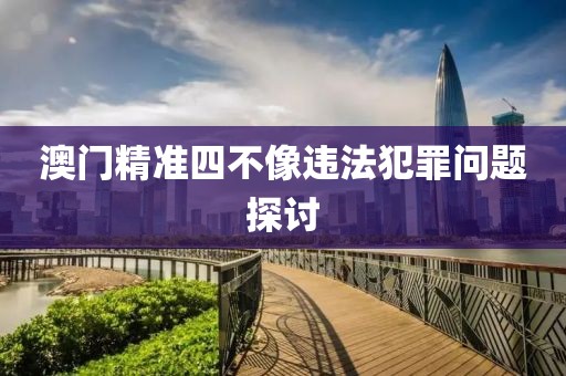 澳門精準四不像違法犯罪問題探討