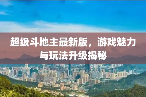 超級(jí)斗地主最新版，游戲魅力與玩法升級(jí)揭秘