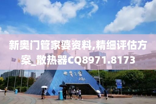 新奧門管家婆資料,精細(xì)評估方案_散熱器CQ8971.8173