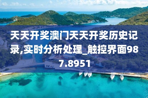 天天開獎(jiǎng)澳門天天開獎(jiǎng)歷史記錄,實(shí)時(shí)分析處理_觸控界面987.8951