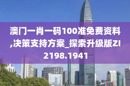 澳門一肖一碼100準(zhǔn)免費(fèi)資料,決策支持方案_探索升級(jí)版ZI2198.1941