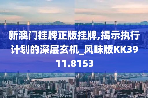 新澳門掛牌正版掛牌,揭示執(zhí)行計(jì)劃的深層玄機(jī)_風(fēng)味版KK3911.8153