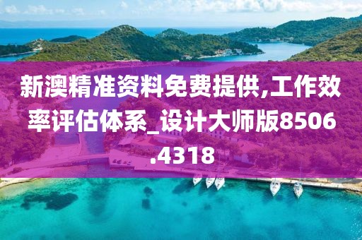 新澳精準(zhǔn)資料免費(fèi)提供,工作效率評(píng)估體系_設(shè)計(jì)大師版8506.4318