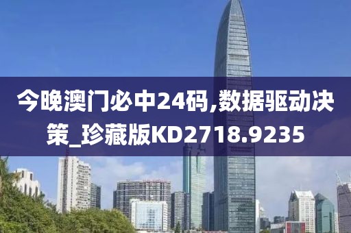 今晚澳門必中24碼,數(shù)據(jù)驅(qū)動決策_珍藏版KD2718.9235