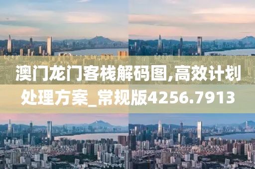 澳門(mén)龍門(mén)客棧解碼圖,高效計(jì)劃處理方案_常規(guī)版4256.7913