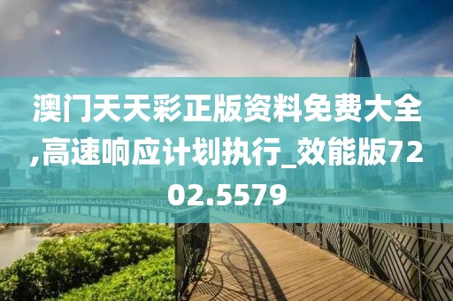 澳門天天彩正版資料免費(fèi)大全,高速響應(yīng)計劃執(zhí)行_效能版7202.5579