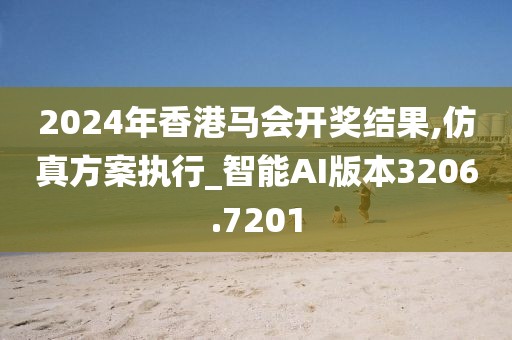 2024年香港馬會(huì)開獎(jiǎng)結(jié)果,仿真方案執(zhí)行_智能AI版本3206.7201