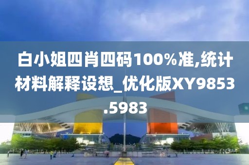 白小姐四肖四碼100%準(zhǔn),統(tǒng)計(jì)材料解釋設(shè)想_優(yōu)化版XY9853.5983