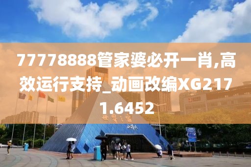 77778888管家婆必開一肖,高效運行支持_動畫改編XG2171.6452