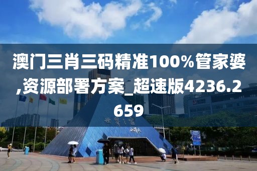 澳門三肖三碼精準(zhǔn)100%管家婆,資源部署方案_超速版4236.2659