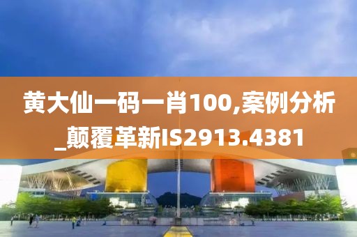黃大仙一碼一肖100,案例分析_顛覆革新IS2913.4381