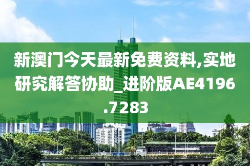 新澳門今天最新免費資料,實地研究解答協(xié)助_進(jìn)階版AE4196.7283