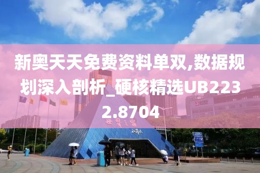 新奧天天免費(fèi)資料單雙,數(shù)據(jù)規(guī)劃深入剖析_硬核精選UB2232.8704