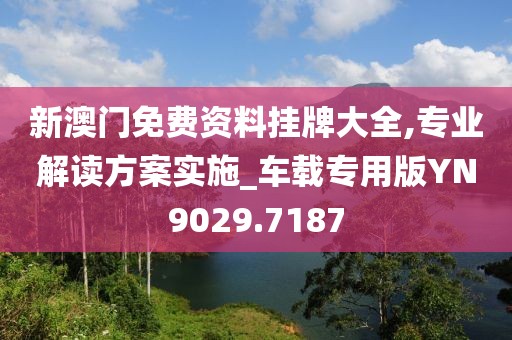 新澳門免費資料掛牌大全,專業(yè)解讀方案實施_車載專用版YN9029.7187