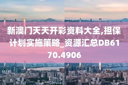 新澳門天天開彩資料大全,擔保計劃實施策略_資源匯總DB6170.4906
