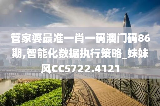 管家婆最準(zhǔn)一肖一碼澳門(mén)碼86期,智能化數(shù)據(jù)執(zhí)行策略_妹妹風(fēng)CC5722.4121