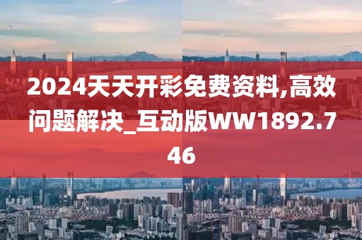 2024天天開彩免費(fèi)資料,高效問題解決_互動(dòng)版WW1892.746