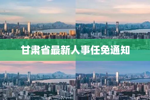 甘肅省最新人事任免通知