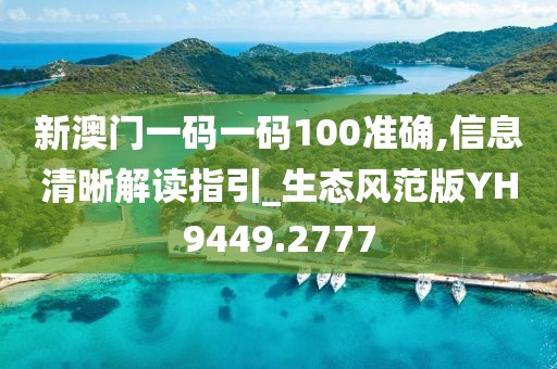 新澳門一碼一碼100準(zhǔn)確,信息清晰解讀指引_生態(tài)風(fēng)范版YH9449.2777
