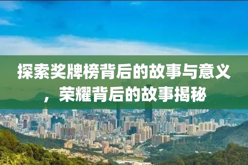 探索獎牌榜背后的故事與意義，榮耀背后的故事揭秘