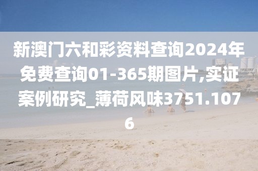 新澳門六和彩資料查詢2024年免費(fèi)查詢01-365期圖片,實(shí)證案例研究_薄荷風(fēng)味3751.1076