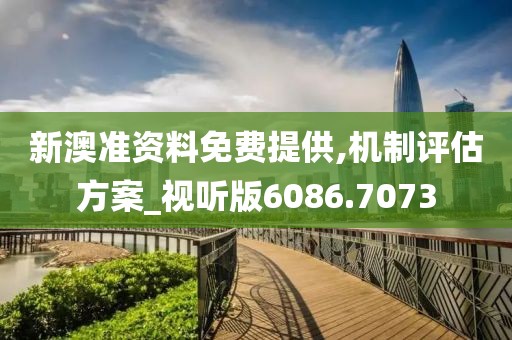 新澳準(zhǔn)資料免費提供,機(jī)制評估方案_視聽版6086.7073