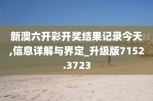 新澳六開彩開獎結(jié)果記錄今天,信息詳解與界定_升級版7152.3723