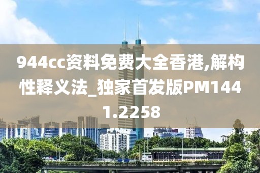 944cc資料免費(fèi)大全香港,解構(gòu)性釋義法_獨(dú)家首發(fā)版PM1441.2258