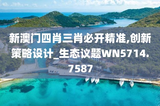 新澳門(mén)四肖三肖必開(kāi)精準(zhǔn),創(chuàng)新策略設(shè)計(jì)_生態(tài)議題WN5714.7587