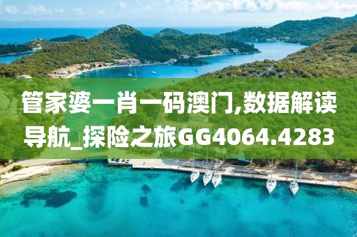 管家婆一肖一碼澳門,數(shù)據(jù)解讀導航_探險之旅GG4064.4283