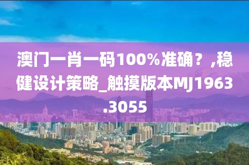 澳門一肖一碼100%準(zhǔn)確？,穩(wěn)健設(shè)計(jì)策略_觸摸版本MJ1963.3055