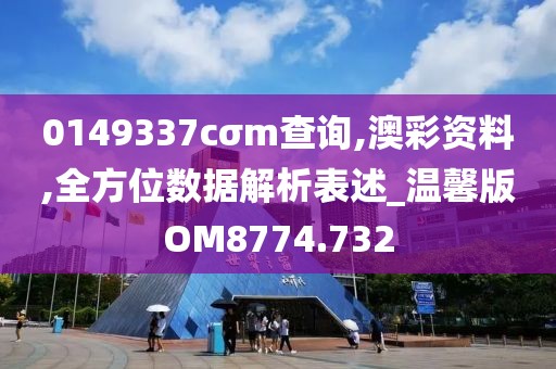 0149337cσm查詢,澳彩資料,全方位數(shù)據(jù)解析表述_溫馨版OM8774.732