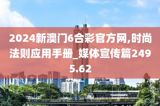 2024新澳門6合彩官方網(wǎng),時(shí)尚法則應(yīng)用手冊(cè)_媒體宣傳篇2495.62