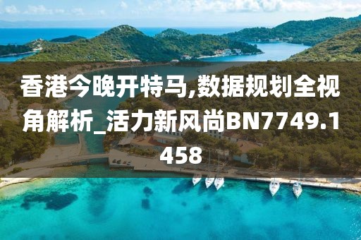 香港今晚開特馬,數(shù)據(jù)規(guī)劃全視角解析_活力新風(fēng)尚BN7749.1458