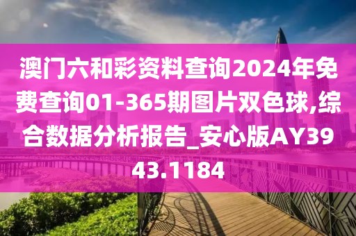 澳門六和彩資料查詢2024年免費查詢01-365期圖片雙色球,綜合數(shù)據(jù)分析報告_安心版AY3943.1184