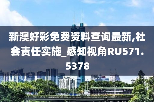 新澳好彩免費(fèi)資料查詢(xún)最新,社會(huì)責(zé)任實(shí)施_感知視角RU571.5378