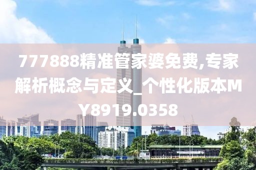 777888精準(zhǔn)管家婆免費,專家解析概念與定義_個性化版本MY8919.0358