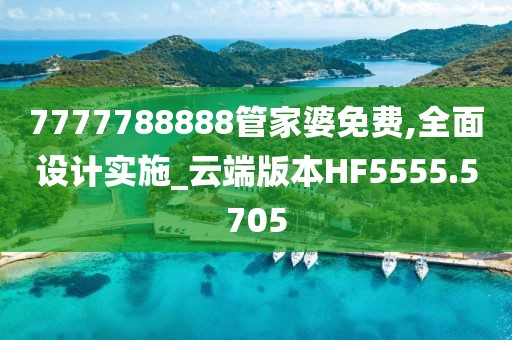 7777788888管家婆免費(fèi),全面設(shè)計(jì)實(shí)施_云端版本HF5555.5705