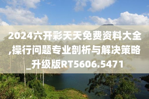 2024六開彩天天免費資料大全,操行問題專業(yè)剖析與解決策略_升級版RT5606.5471
