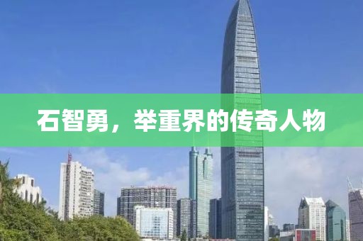 石智勇，舉重界的傳奇人物