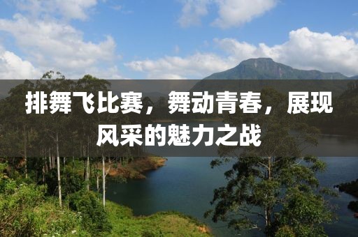 排舞飛比賽，舞動青春，展現(xiàn)風采的魅力之戰(zhàn)